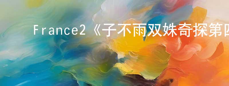 鲍咏梅发布France2《子不雨双姝奇探第四季》迅雷下载/在线观看/百度云-犯罪/历史载-美剧天堂